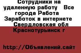 Сотрудники на удаленную работу - Все города Работа » Заработок в интернете   . Свердловская обл.,Краснотурьинск г.